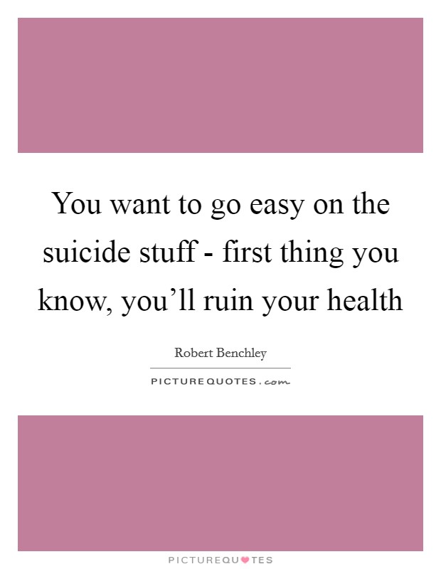 You want to go easy on the suicide stuff - first thing you know, you'll ruin your health Picture Quote #1