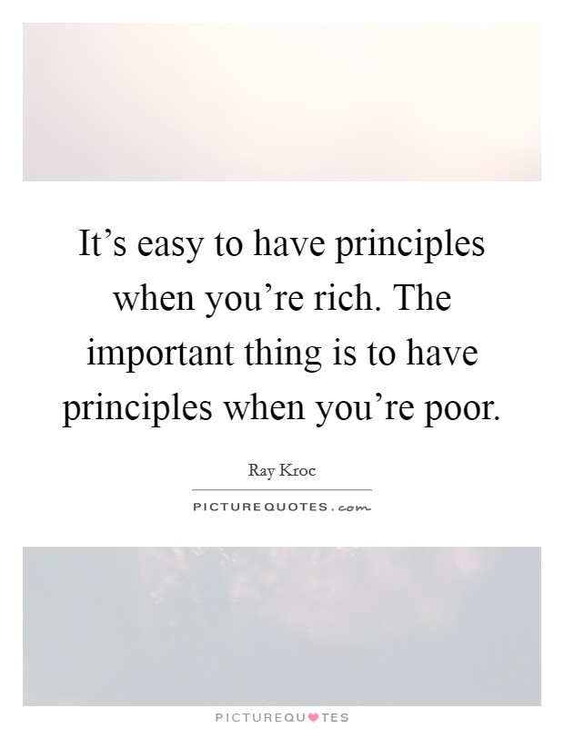 It's easy to have principles when you're rich. The important thing is to have principles when you're poor. Picture Quote #1