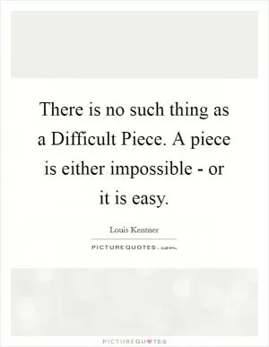 There is no such thing as a Difficult Piece. A piece is either impossible - or it is easy Picture Quote #1