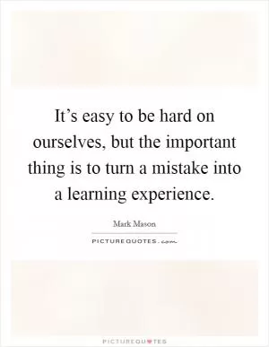 It’s easy to be hard on ourselves, but the important thing is to turn a mistake into a learning experience Picture Quote #1