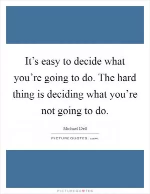 It’s easy to decide what you’re going to do. The hard thing is deciding what you’re not going to do Picture Quote #1