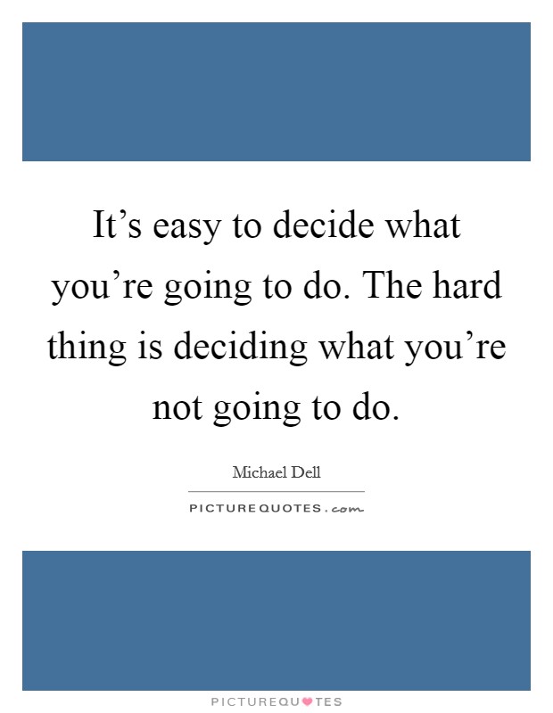 It's easy to decide what you're going to do. The hard thing is deciding what you're not going to do. Picture Quote #1