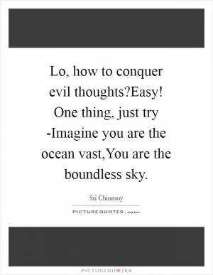 Lo, how to conquer evil thoughts?Easy! One thing, just try -Imagine you are the ocean vast,You are the boundless sky Picture Quote #1