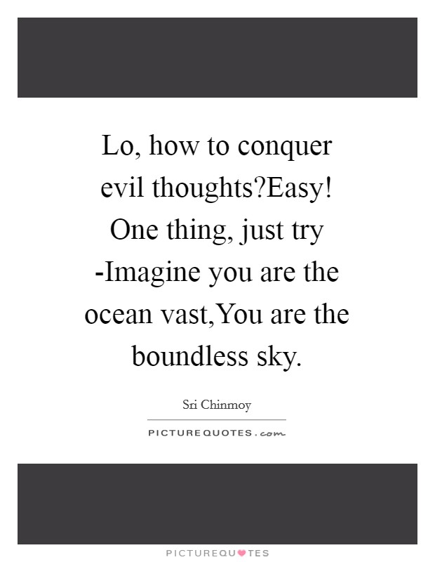 Lo, how to conquer evil thoughts?Easy! One thing, just try -Imagine you are the ocean vast,You are the boundless sky. Picture Quote #1
