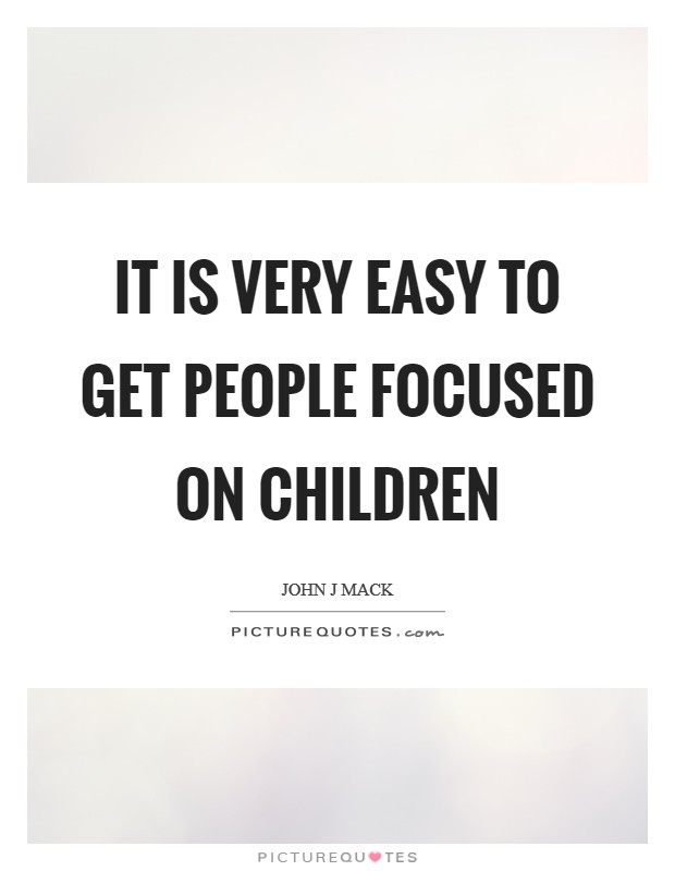 It is very easy to get people focused on children Picture Quote #1