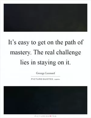It’s easy to get on the path of mastery. The real challenge lies in staying on it Picture Quote #1