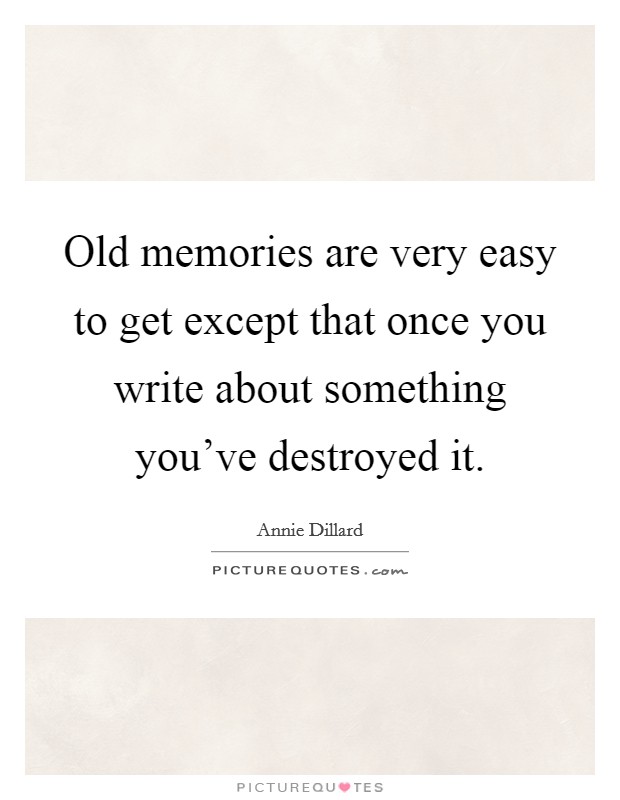 Old memories are very easy to get except that once you write about something you've destroyed it. Picture Quote #1