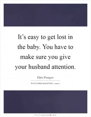 It’s easy to get lost in the baby. You have to make sure you give your husband attention Picture Quote #1