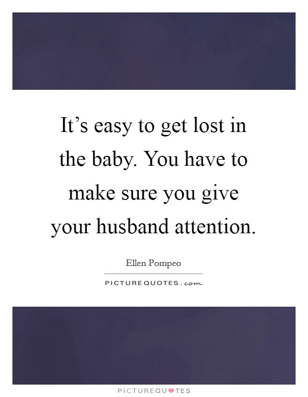 It's easy to get lost in the baby. You have to make sure you give your husband attention. Picture Quote #1