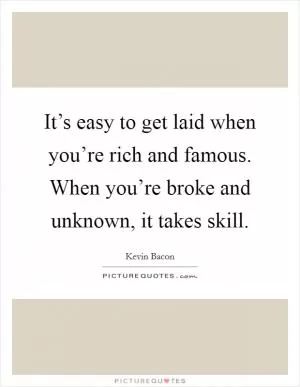 It’s easy to get laid when you’re rich and famous. When you’re broke and unknown, it takes skill Picture Quote #1