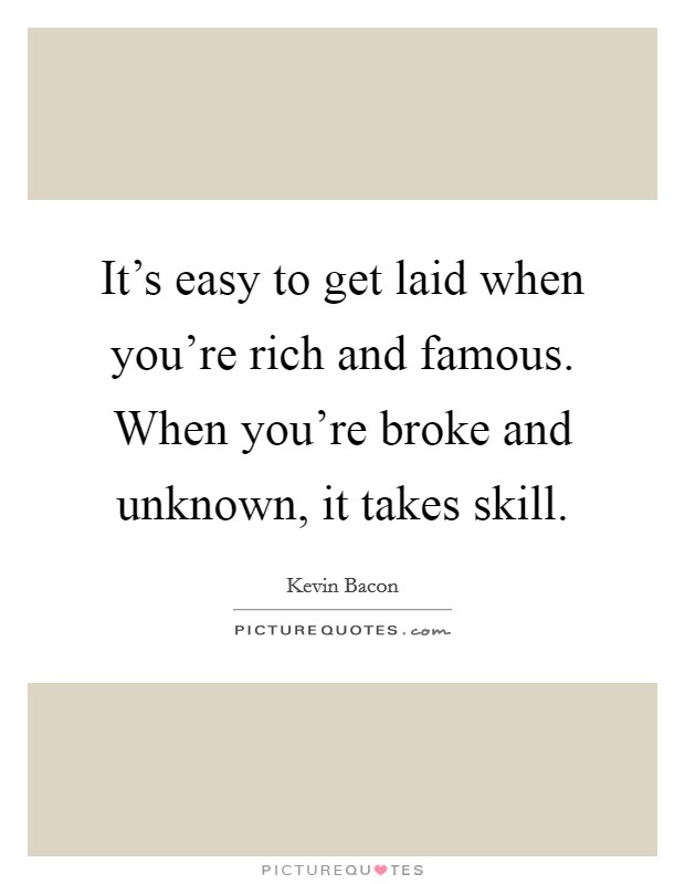 It's easy to get laid when you're rich and famous. When you're broke and unknown, it takes skill. Picture Quote #1