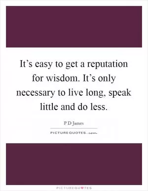 It’s easy to get a reputation for wisdom. It’s only necessary to live long, speak little and do less Picture Quote #1