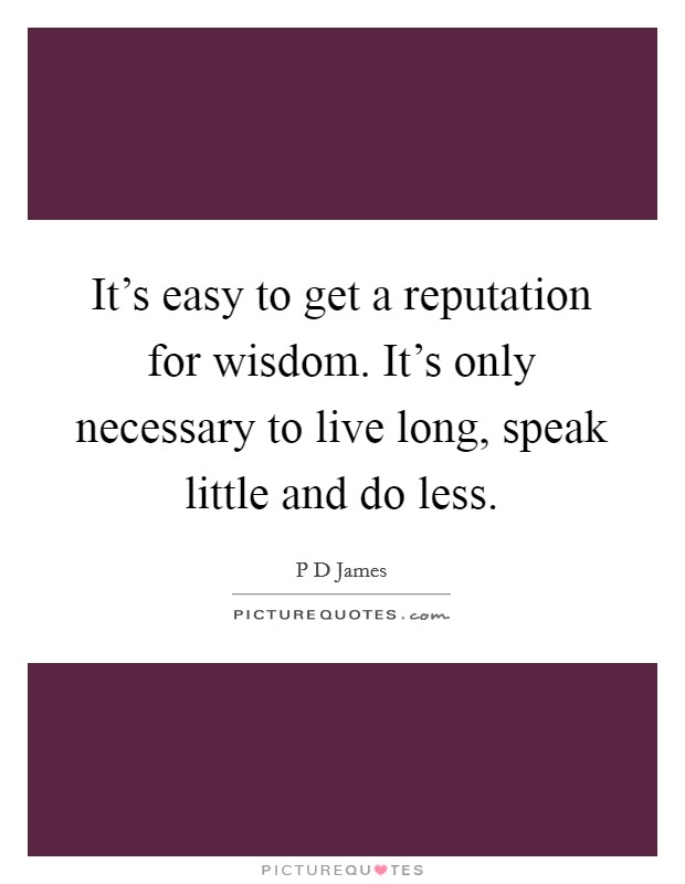 It's easy to get a reputation for wisdom. It's only necessary to live long, speak little and do less. Picture Quote #1