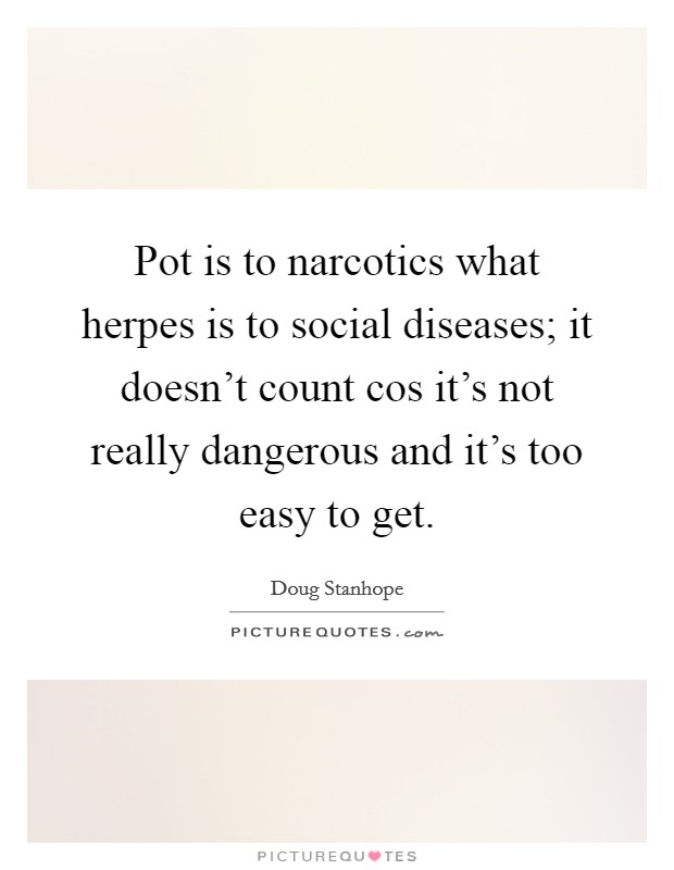 Pot is to narcotics what herpes is to social diseases; it doesn't count cos it's not really dangerous and it's too easy to get. Picture Quote #1