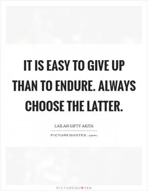 It is easy to give up than to endure. Always choose the latter Picture Quote #1