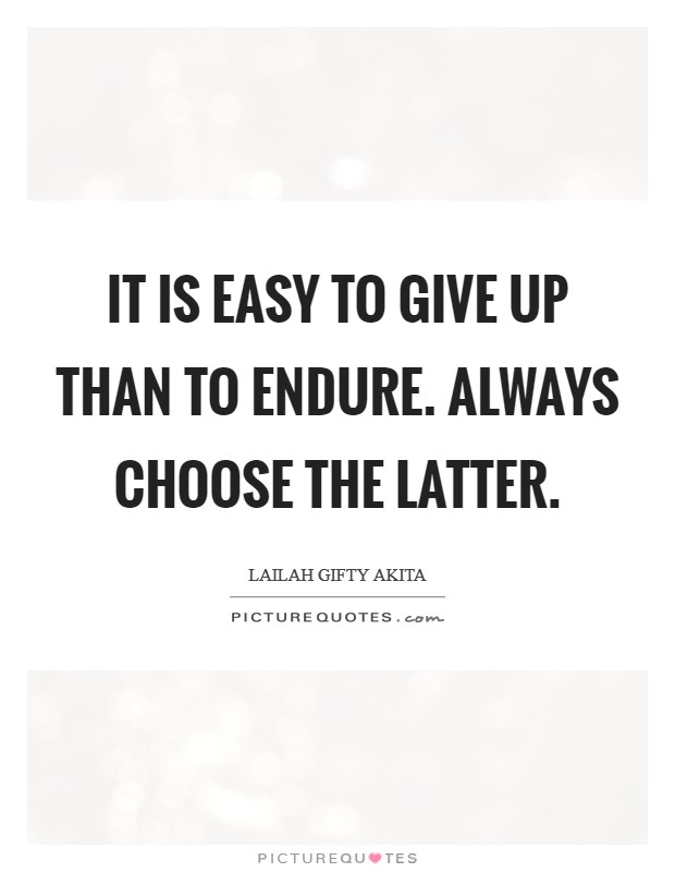 It is easy to give up than to endure. Always choose the latter. Picture Quote #1