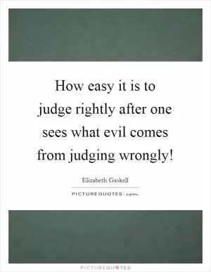 How easy it is to judge rightly after one sees what evil comes from judging wrongly! Picture Quote #1