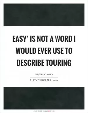 Easy’ is not a word I would ever use to describe touring Picture Quote #1