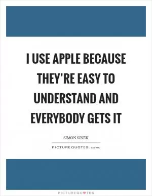 I use Apple because they’re easy to understand and everybody gets it Picture Quote #1