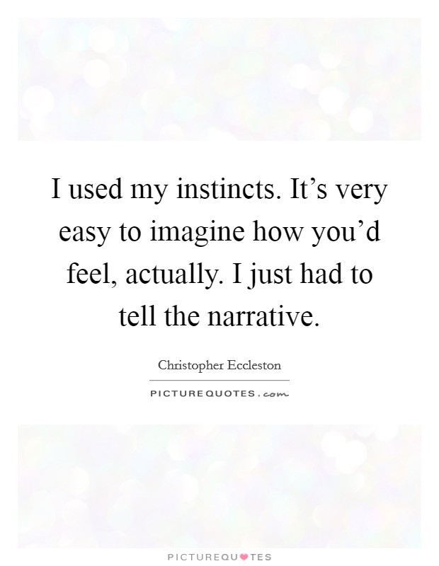 I used my instincts. It's very easy to imagine how you'd feel, actually. I just had to tell the narrative. Picture Quote #1