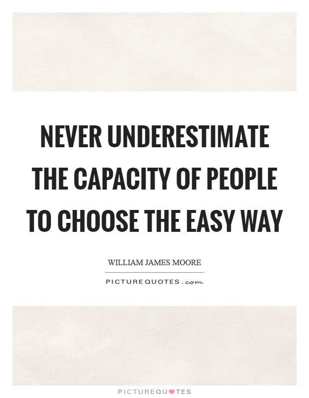 Never underestimate the capacity of people to choose the easy way Picture Quote #1
