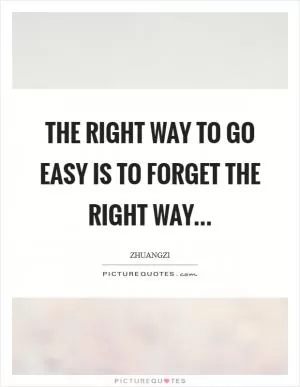 The right way to go easy is to forget the right way Picture Quote #1