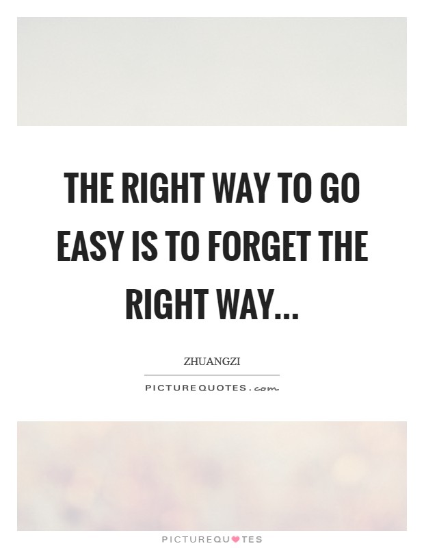The right way to go easy is to forget the right way... Picture Quote #1