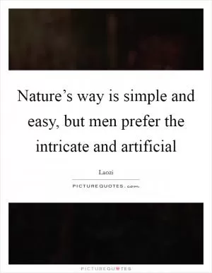 Nature’s way is simple and easy, but men prefer the intricate and artificial Picture Quote #1