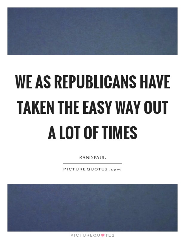 We as Republicans have taken the easy way out a lot of times Picture Quote #1