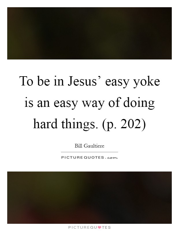 To be in Jesus' easy yoke is an easy way of doing hard things. (p. 202) Picture Quote #1