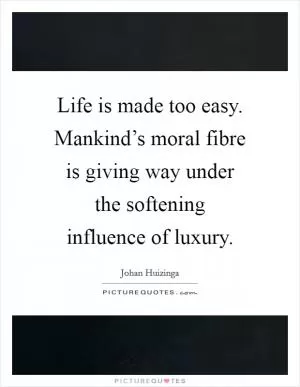 Life is made too easy. Mankind’s moral fibre is giving way under the softening influence of luxury Picture Quote #1