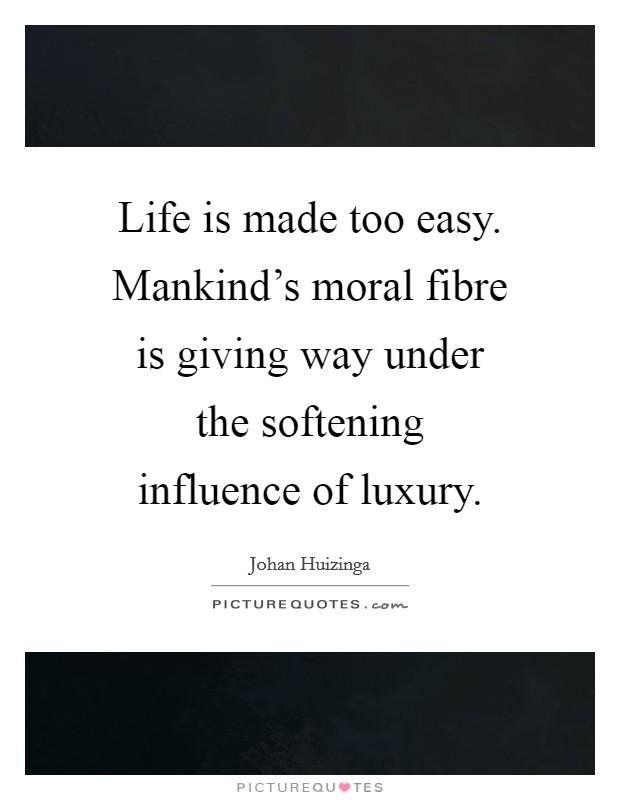 Life is made too easy. Mankind's moral fibre is giving way under the softening influence of luxury. Picture Quote #1