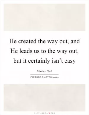 He created the way out, and He leads us to the way out, but it certainly isn’t easy Picture Quote #1