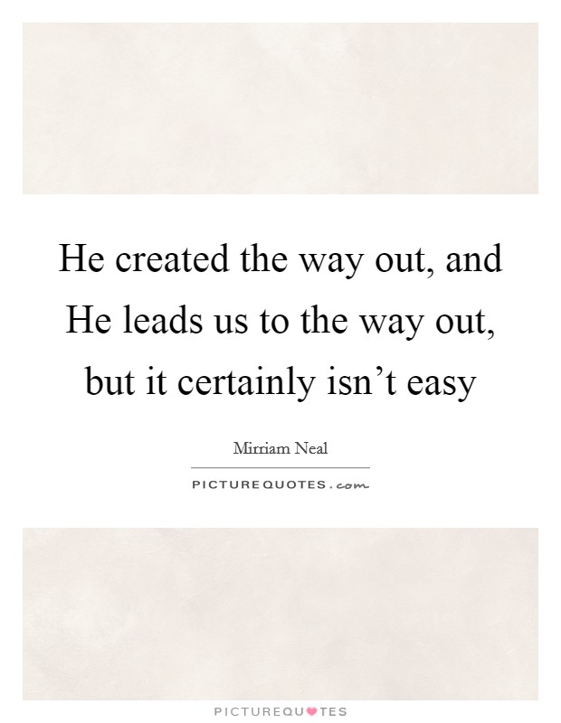 He created the way out, and He leads us to the way out, but it certainly isn't easy Picture Quote #1