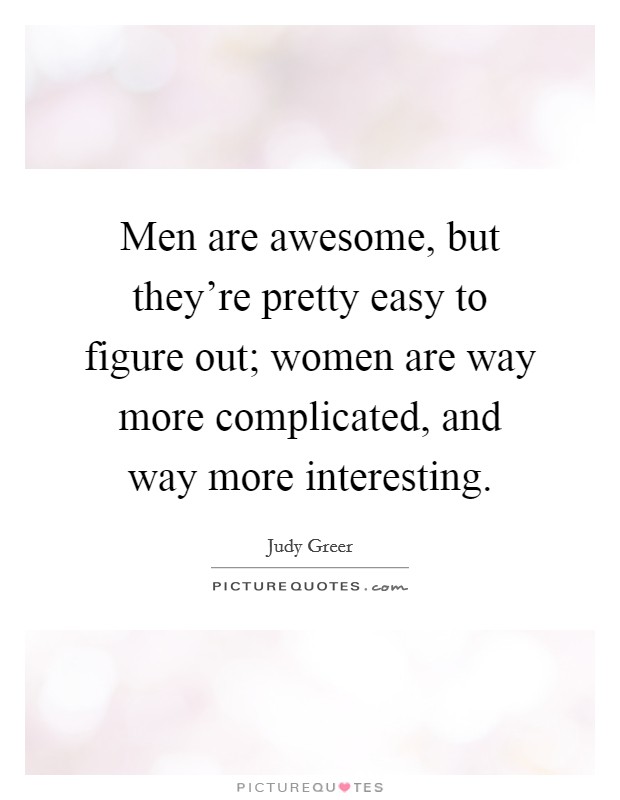 Men are awesome, but they're pretty easy to figure out; women are way more complicated, and way more interesting. Picture Quote #1
