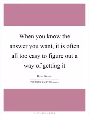When you know the answer you want, it is often all too easy to figure out a way of getting it Picture Quote #1