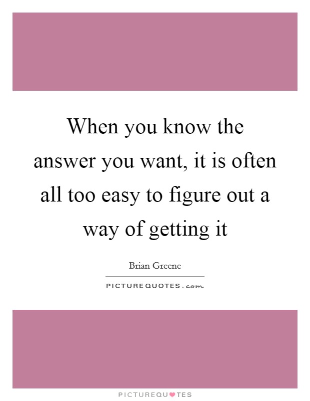 When you know the answer you want, it is often all too easy to figure out a way of getting it Picture Quote #1