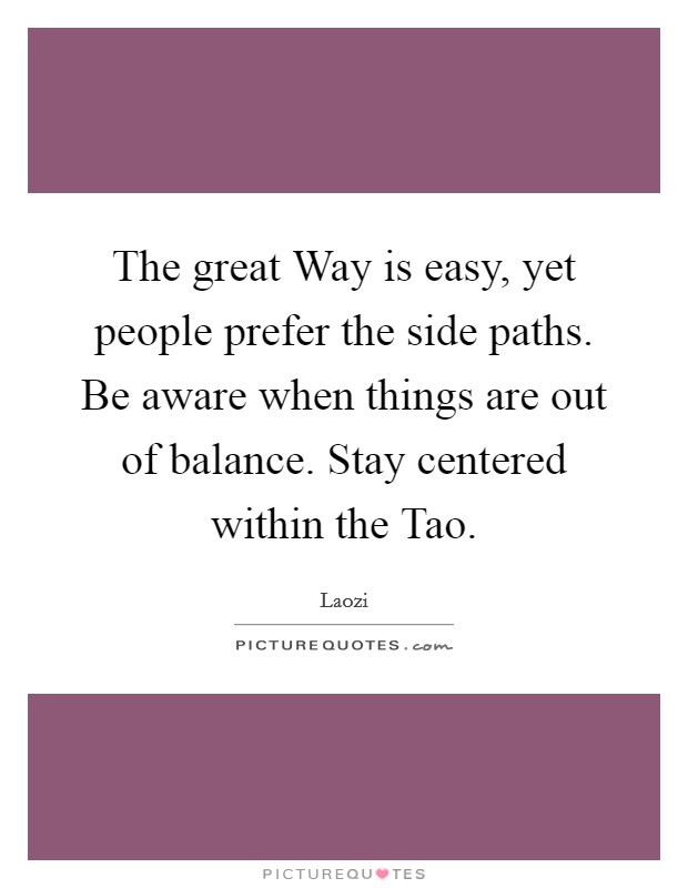 The great Way is easy, yet people prefer the side paths. Be aware when things are out of balance. Stay centered within the Tao. Picture Quote #1