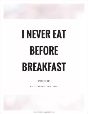 I never eat before breakfast Picture Quote #1