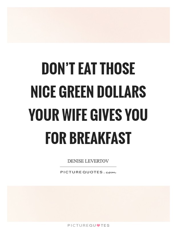 Don't eat those nice green dollars your wife gives you for breakfast Picture Quote #1