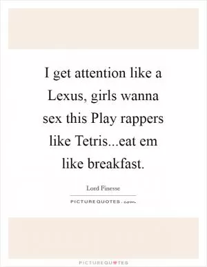 I get attention like a Lexus, girls wanna sex this Play rappers like Tetris...eat em like breakfast Picture Quote #1