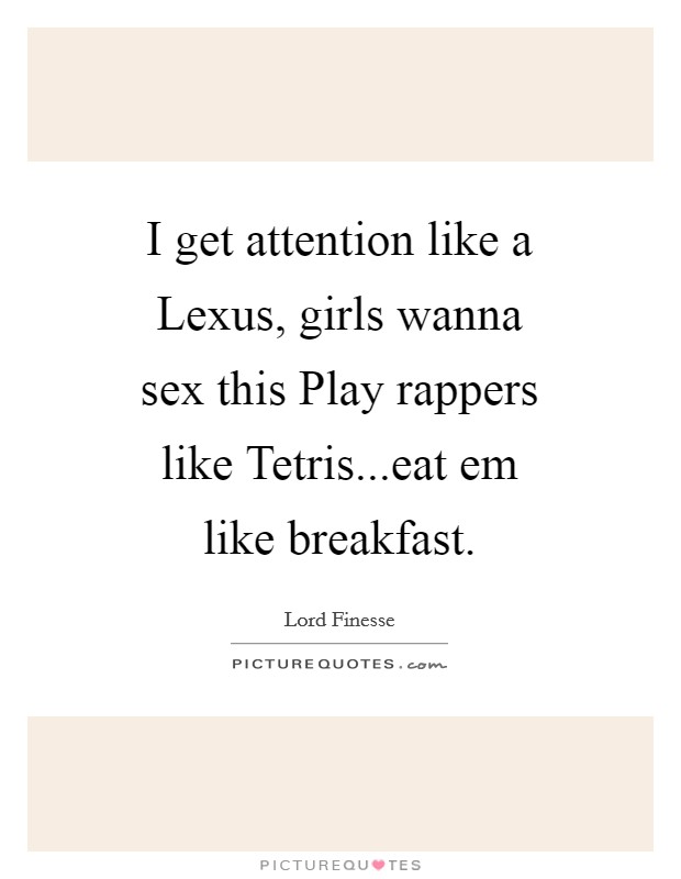 I get attention like a Lexus, girls wanna sex this Play rappers like Tetris...eat em like breakfast. Picture Quote #1