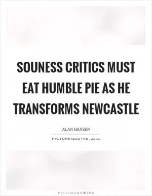 Souness critics must eat humble pie as he transforms Newcastle Picture Quote #1