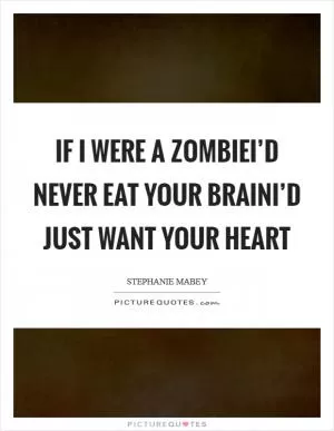 If I were a zombieI’d never eat your brainI’d just want your heart Picture Quote #1