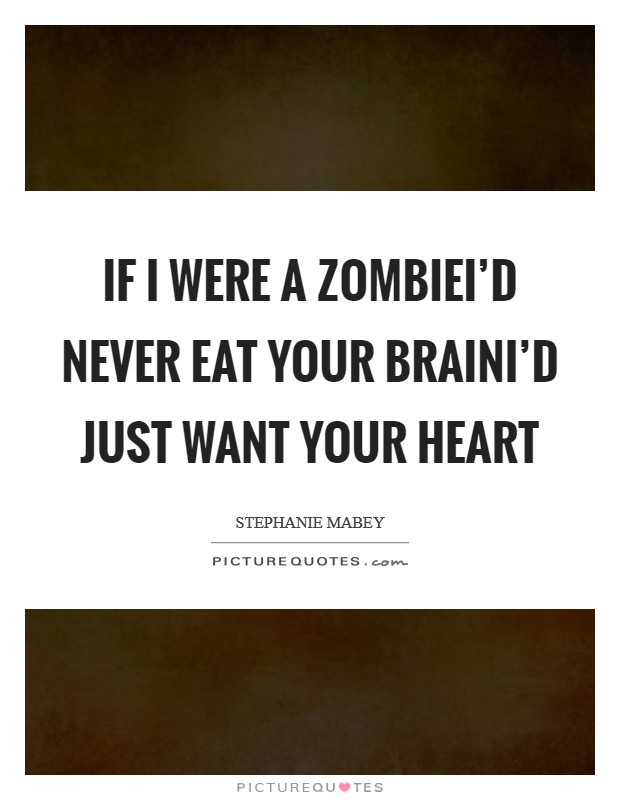 If I were a zombieI'd never eat your brainI'd just want your heart Picture Quote #1