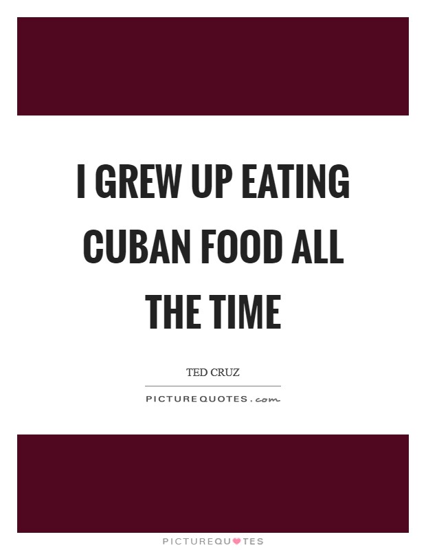 I grew up eating Cuban food all the time Picture Quote #1