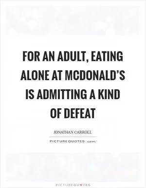 For an adult, eating alone at McDonald’s is admitting a kind of defeat Picture Quote #1