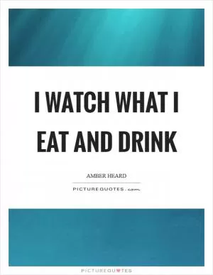I watch what I eat and drink Picture Quote #1