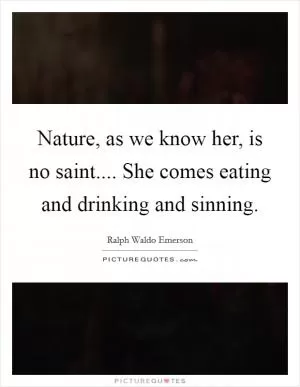 Nature, as we know her, is no saint.... She comes eating and drinking and sinning Picture Quote #1
