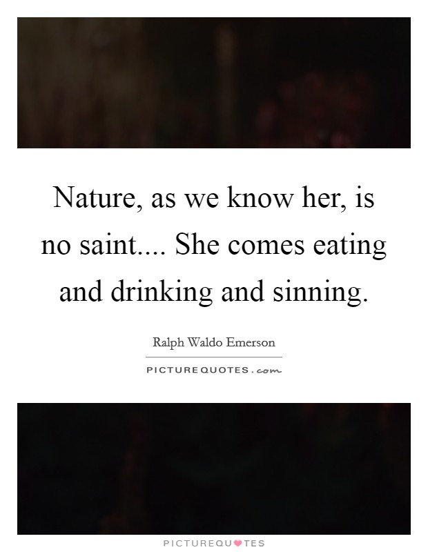Nature, as we know her, is no saint.... She comes eating and drinking and sinning. Picture Quote #1